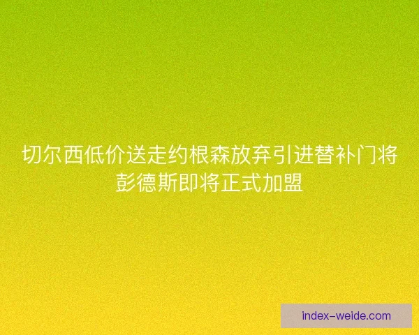 切尔西低价送走约根森放弃引进替补门将彭德斯即将正式加盟