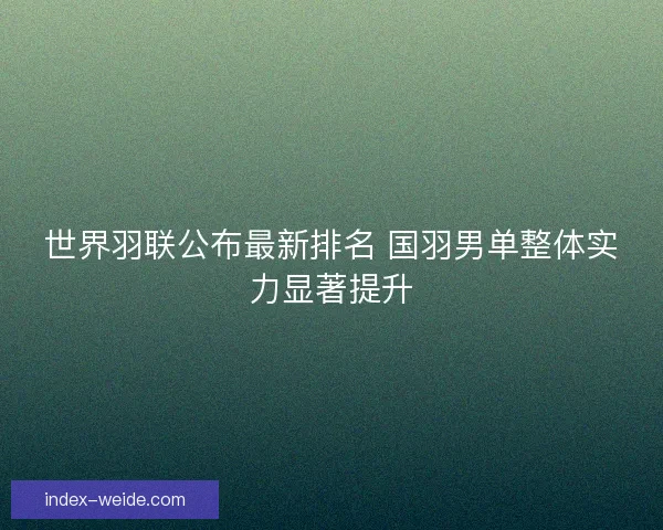 世界羽联公布最新排名 国羽男单整体实力显著提升