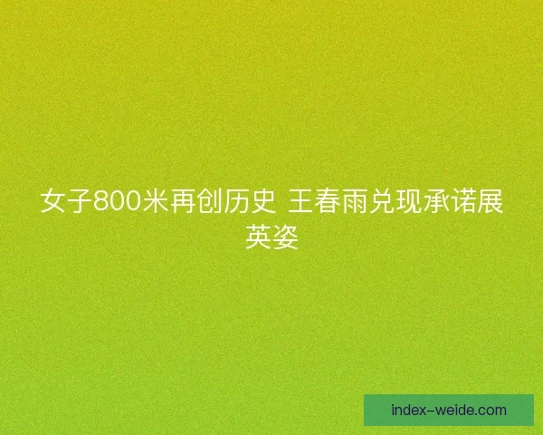 女子800米再创历史 王春雨兑现承诺展英姿